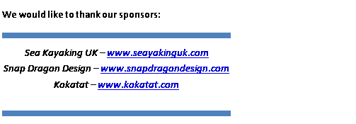 Text Box: We would like to thank our sponsors:
Sea Kayaking UK  www.seayakinguk.com
Snap Dragon Design  www.snapdragondesign.com
Kokatat  www.kokatat.com
